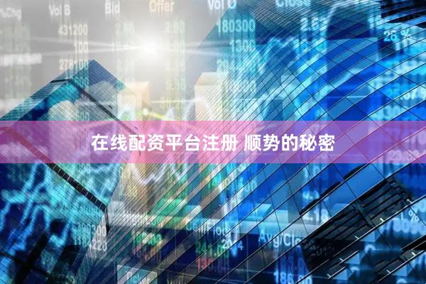 在线配资平台注册 顺势的秘密