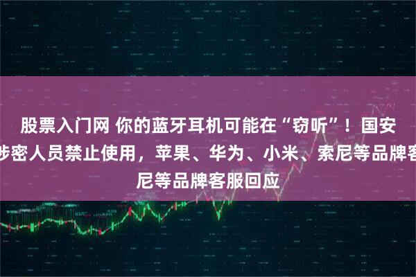 股票入门网 你的蓝牙耳机可能在“窃听”！国安部提醒涉密人员禁止使用，苹果、华为、小米、索尼等品牌客服回应