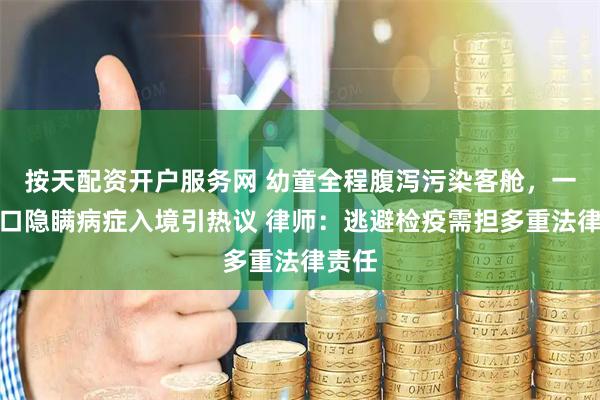 按天配资开户服务网 幼童全程腹泻污染客舱,一家四口隐瞒病症入境引热议 律师:逃避检疫需担多重法律责任