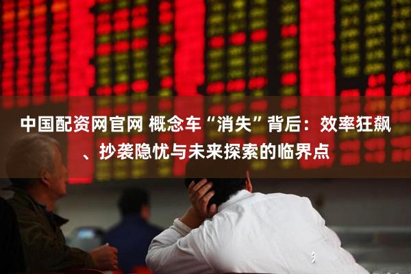中国配资网官网 概念车“消失”背后：效率狂飙、抄袭隐忧与未来探索的临界点