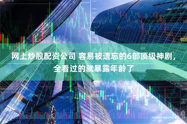 网上炒股配资公司 容易被遗忘的6部顶级神剧，全看过的就暴露年龄了